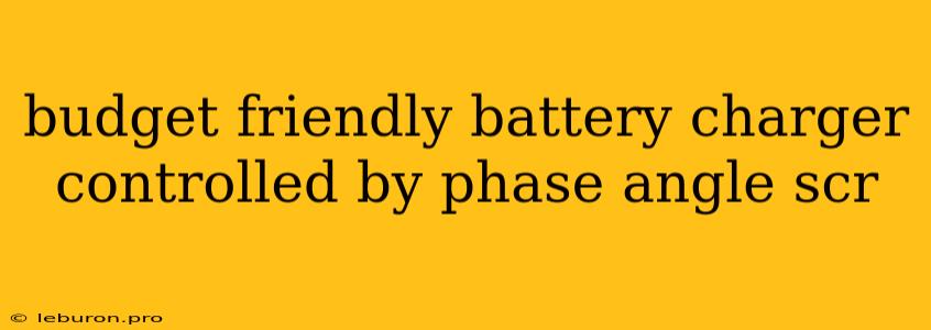 Budget Friendly Battery Charger Controlled By Phase Angle Scr