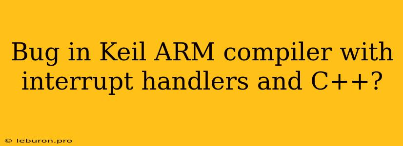 Bug In Keil ARM Compiler With Interrupt Handlers And C++?