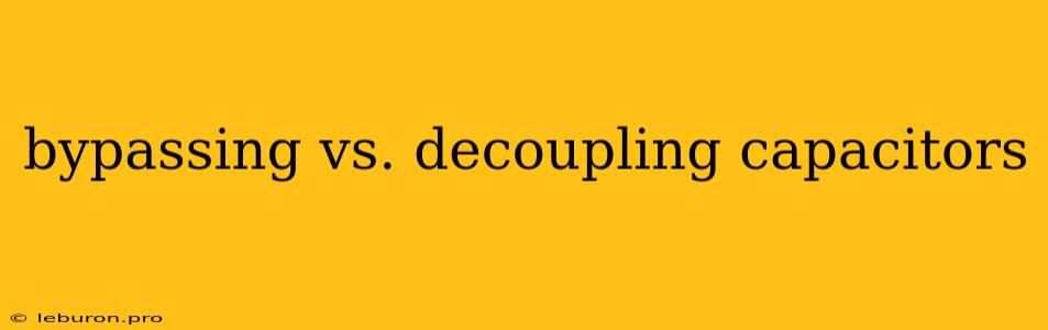 Bypassing Vs. Decoupling Capacitors