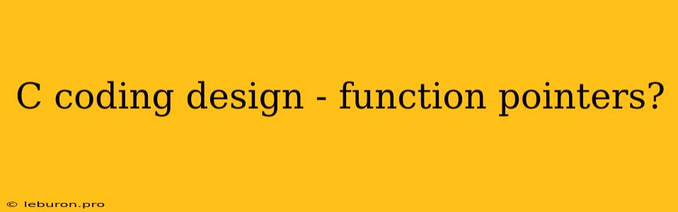 C Coding Design - Function Pointers?