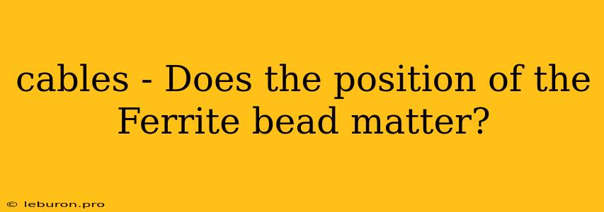 Cables - Does The Position Of The Ferrite Bead Matter?