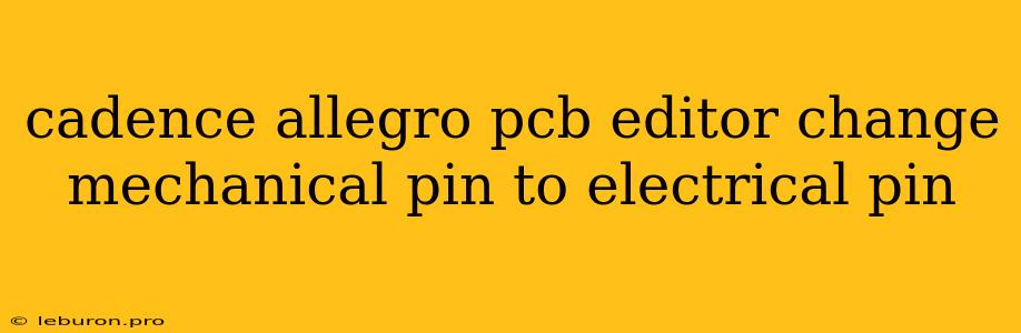 Cadence Allegro Pcb Editor Change Mechanical Pin To Electrical Pin