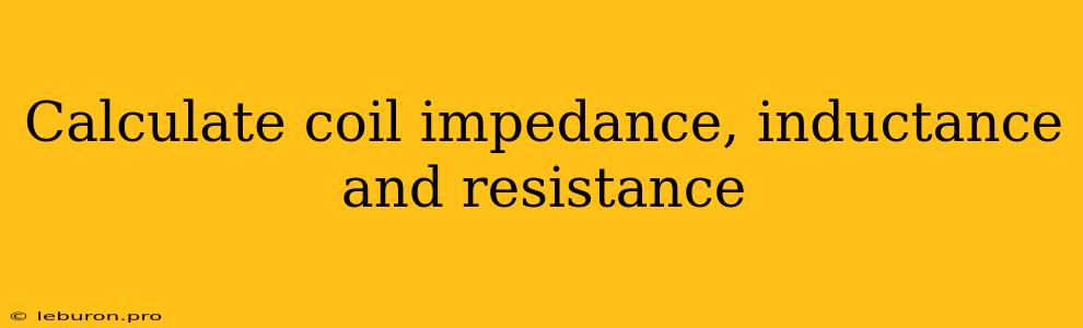 Calculate Coil Impedance, Inductance And Resistance