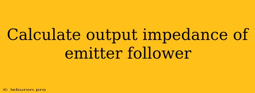 Calculate Output Impedance Of Emitter Follower