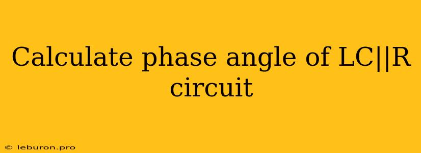 Calculate Phase Angle Of LC||R Circuit