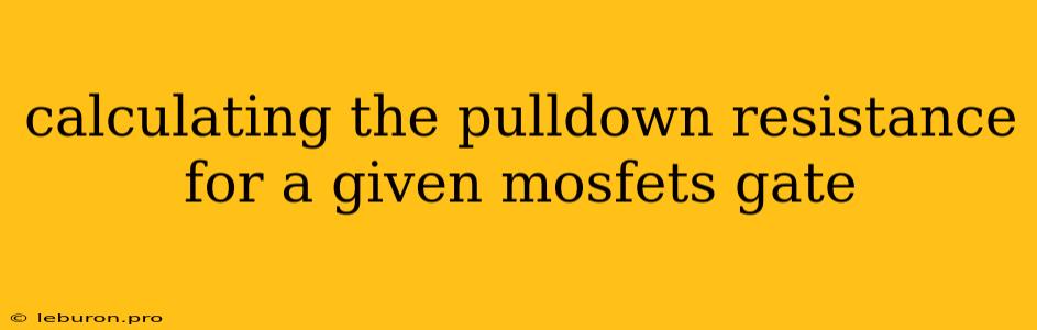 Calculating The Pulldown Resistance For A Given Mosfets Gate