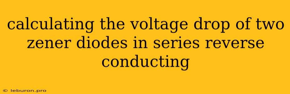 Calculating The Voltage Drop Of Two Zener Diodes In Series Reverse Conducting