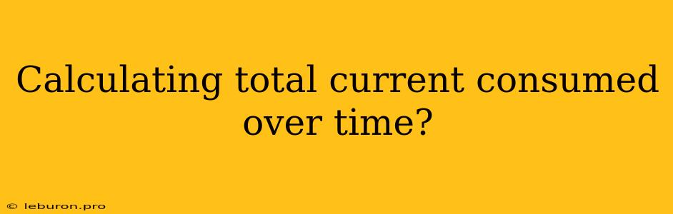 Calculating Total Current Consumed Over Time?