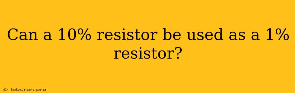 Can A 10% Resistor Be Used As A 1% Resistor?