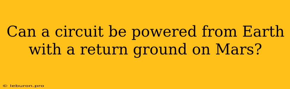 Can A Circuit Be Powered From Earth With A Return Ground On Mars?