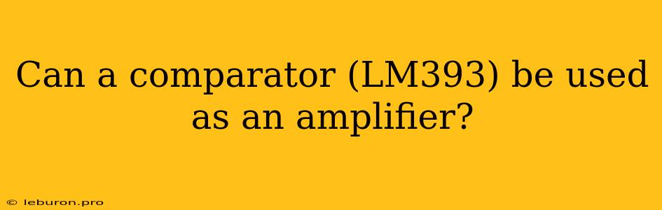 Can A Comparator (LM393) Be Used As An Amplifier?