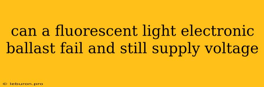 Can A Fluorescent Light Electronic Ballast Fail And Still Supply Voltage