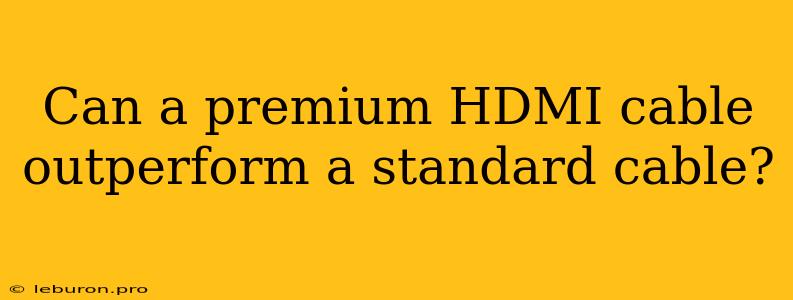 Can A Premium HDMI Cable Outperform A Standard Cable?