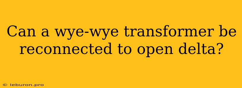 Can A Wye-wye Transformer Be Reconnected To Open Delta?