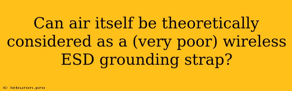 Can Air Itself Be Theoretically Considered As A (very Poor) Wireless ESD Grounding Strap?