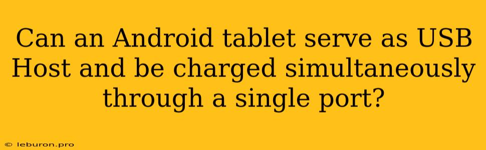 Can An Android Tablet Serve As USB Host And Be Charged Simultaneously Through A Single Port?