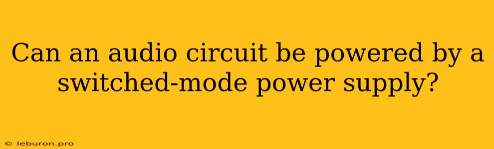 Can An Audio Circuit Be Powered By A Switched-mode Power Supply?