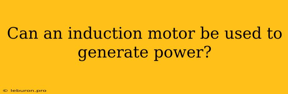 Can An Induction Motor Be Used To Generate Power?