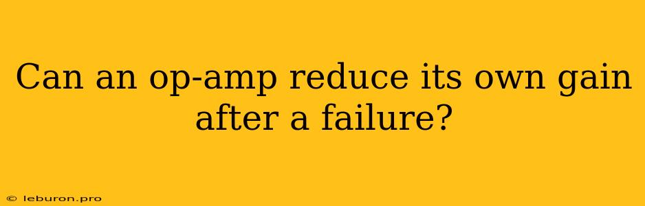 Can An Op-amp Reduce Its Own Gain After A Failure?