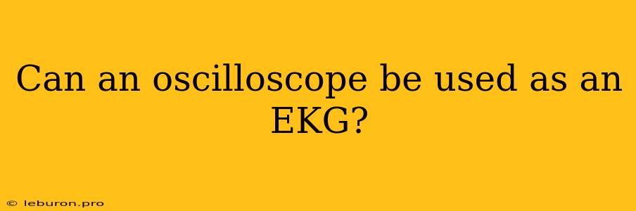 Can An Oscilloscope Be Used As An EKG?