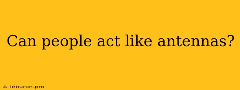 Can People Act Like Antennas?