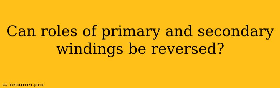 Can Roles Of Primary And Secondary Windings Be Reversed?