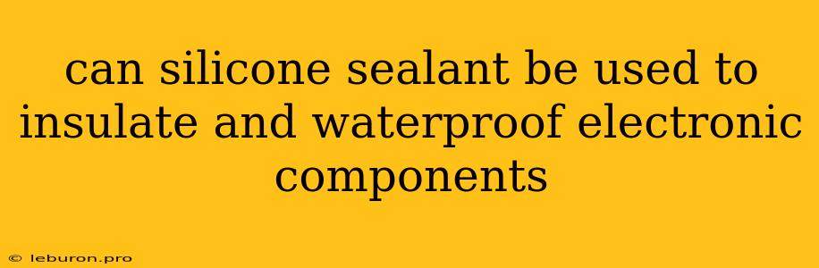 Can Silicone Sealant Be Used To Insulate And Waterproof Electronic Components