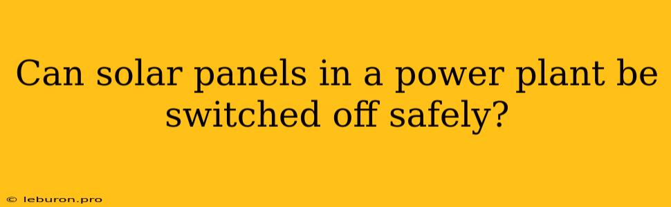 Can Solar Panels In A Power Plant Be Switched Off Safely?