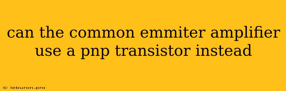 Can The Common Emmiter Amplifier Use A Pnp Transistor Instead