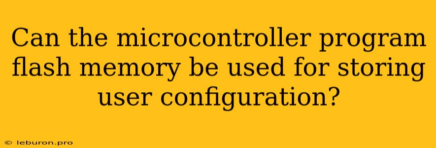 Can The Microcontroller Program Flash Memory Be Used For Storing User Configuration?