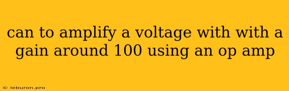 Can To Amplify A Voltage With With A Gain Around 100 Using An Op Amp