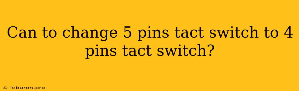 Can To Change 5 Pins Tact Switch To 4 Pins Tact Switch?