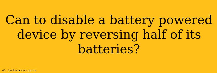 Can To Disable A Battery Powered Device By Reversing Half Of Its Batteries?