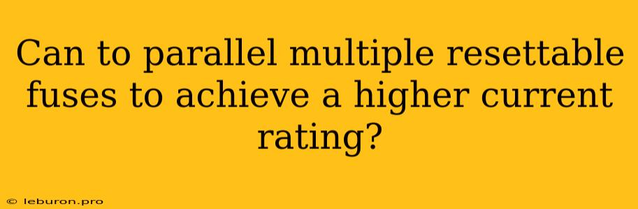 Can To Parallel Multiple Resettable Fuses To Achieve A Higher Current Rating?