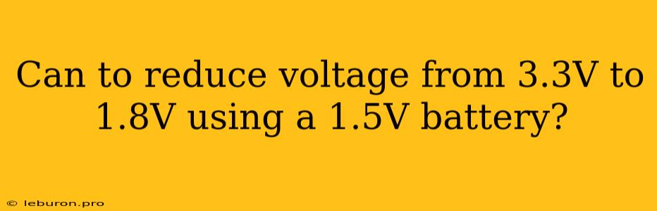 Can To Reduce Voltage From 3.3V To 1.8V Using A 1.5V Battery?