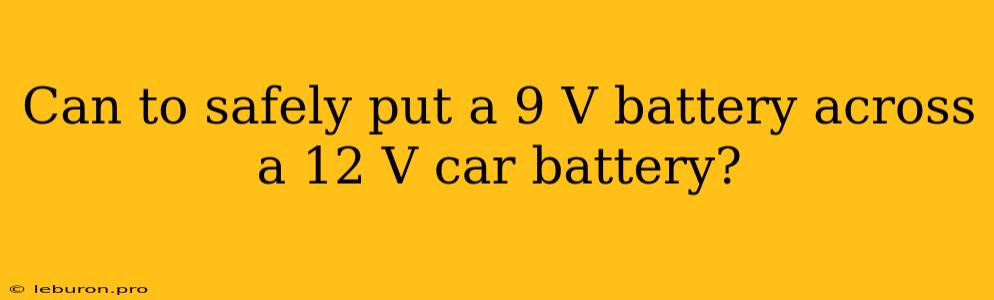 Can To Safely Put A 9 V Battery Across A 12 V Car Battery?