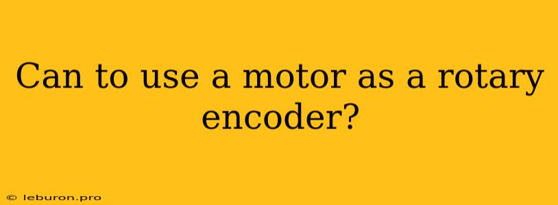 Can To Use A Motor As A Rotary Encoder?