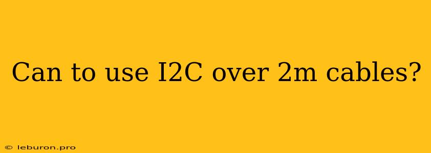 Can To Use I2C Over 2m Cables?