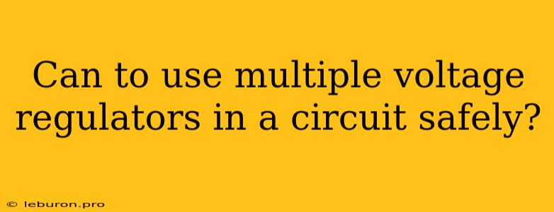 Can To Use Multiple Voltage Regulators In A Circuit Safely?