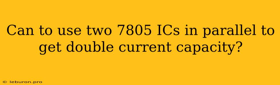 Can To Use Two 7805 ICs In Parallel To Get Double Current Capacity?