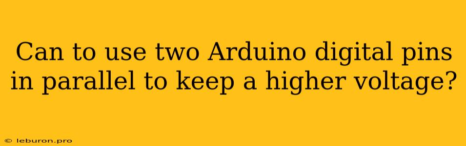 Can To Use Two Arduino Digital Pins In Parallel To Keep A Higher Voltage?