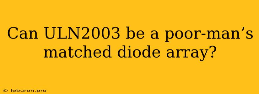 Can ULN2003 Be A Poor-man’s Matched Diode Array?