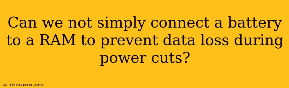 Can We Not Simply Connect A Battery To A RAM To Prevent Data Loss During Power Cuts?