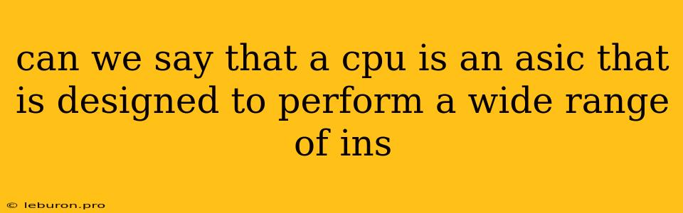 Can We Say That A Cpu Is An Asic That Is Designed To Perform A Wide Range Of Ins