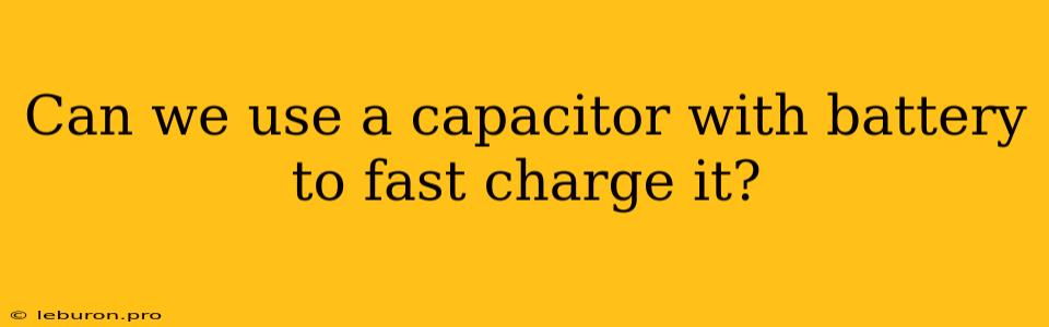 Can We Use A Capacitor With Battery To Fast Charge It?