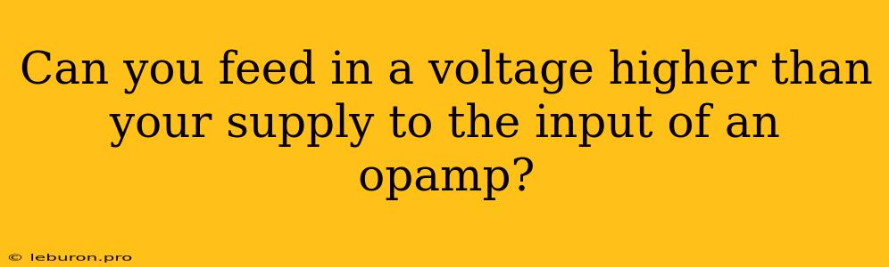 Can You Feed In A Voltage Higher Than Your Supply To The Input Of An Opamp?