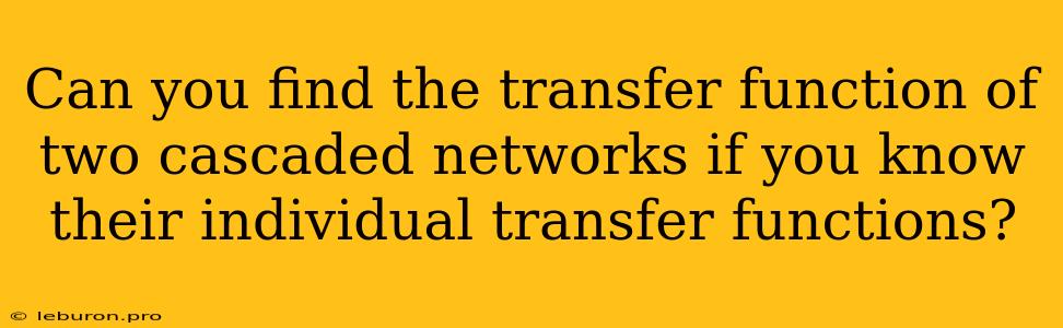 Can You Find The Transfer Function Of Two Cascaded Networks If You Know Their Individual Transfer Functions?