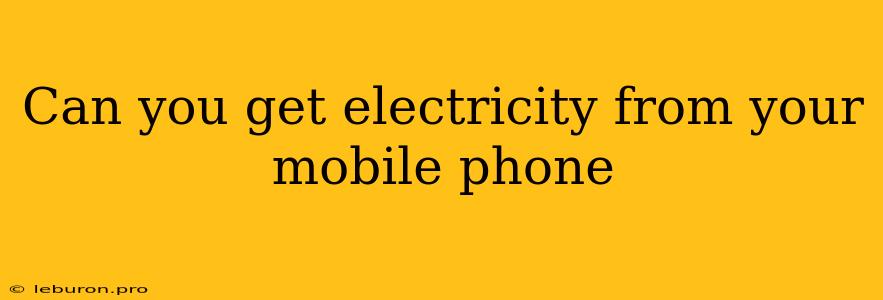 Can You Get Electricity From Your Mobile Phone 