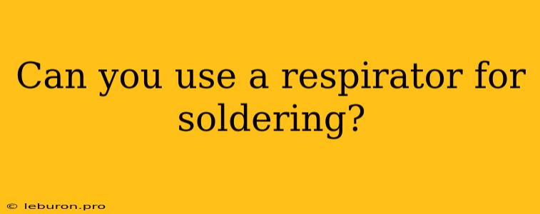 Can You Use A Respirator For Soldering?