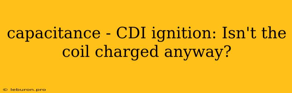 Capacitance - CDI Ignition: Isn't The Coil Charged Anyway?